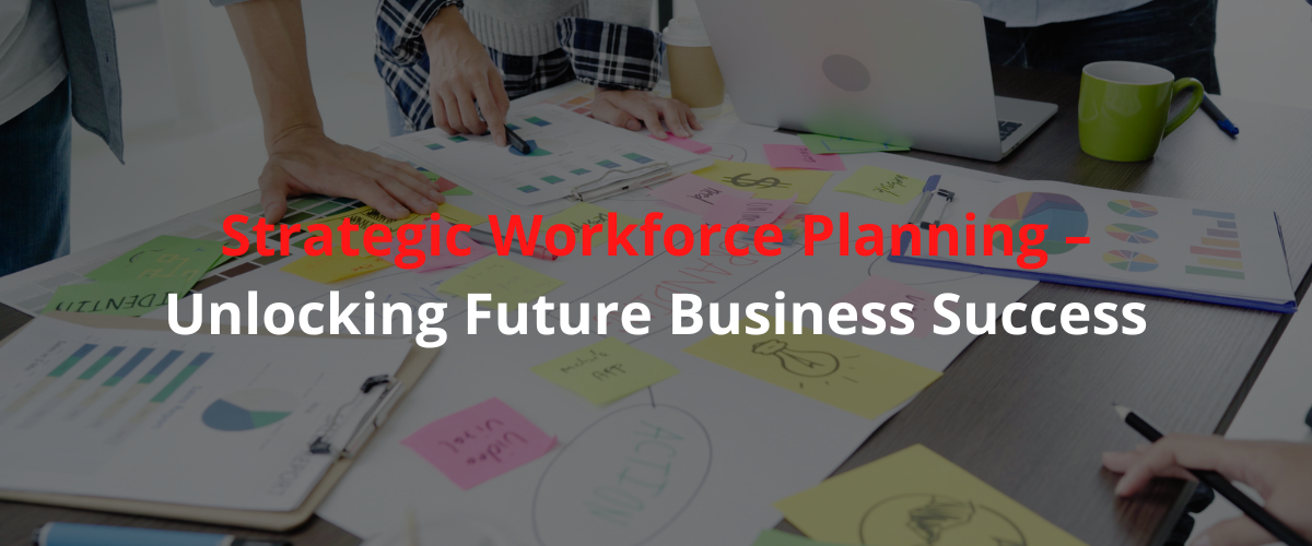 Strategic Workforce Planning – Unlocking Future Business Success